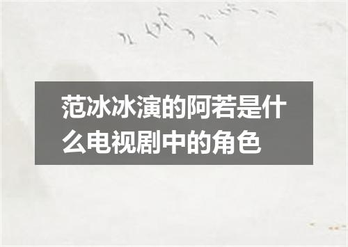 范冰冰演的阿若是什么电视剧中的角色