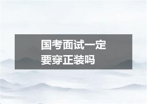 国考面试一定要穿正装吗