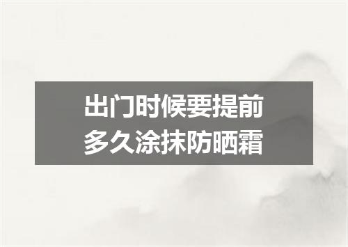 出门时候要提前多久涂抹防晒霜