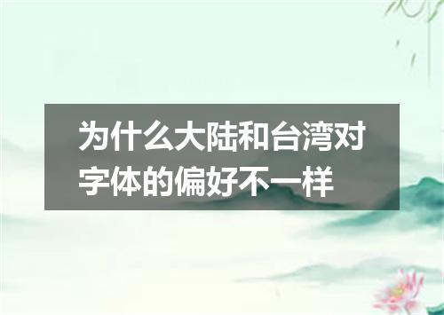 为什么大陆和台湾对字体的偏好不一样