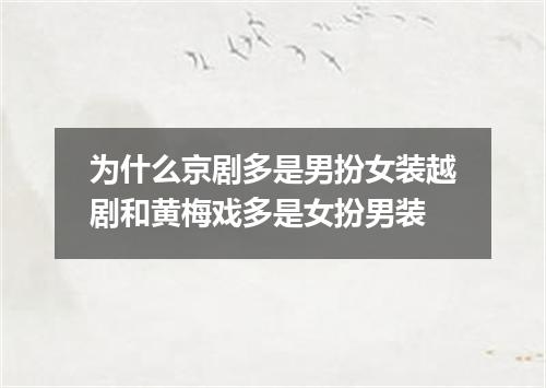为什么京剧多是男扮女装越剧和黄梅戏多是女扮男装