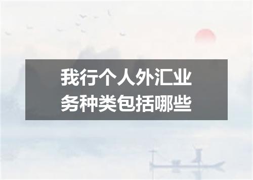 我行个人外汇业务种类包括哪些