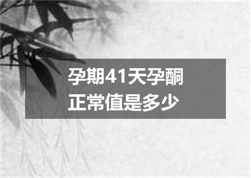 孕期41天孕酮正常值是多少