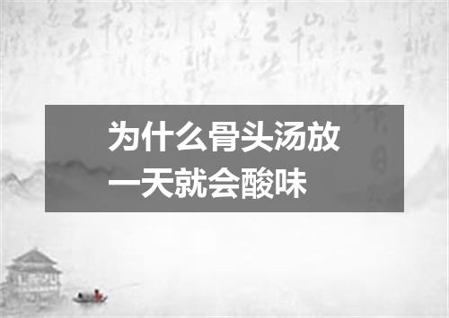 为什么骨头汤放一天就会酸味