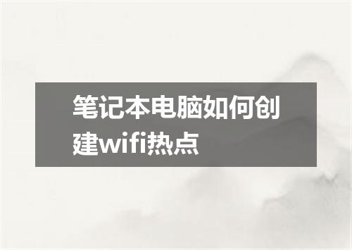 笔记本电脑如何创建wifi热点