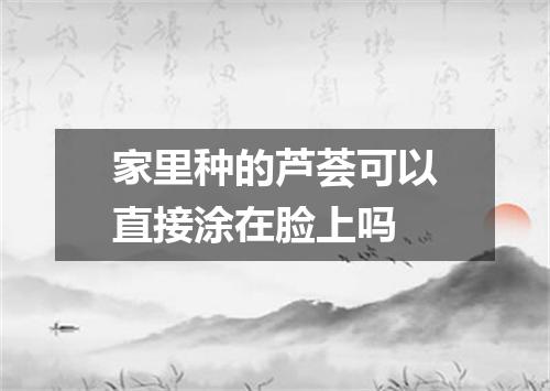 家里种的芦荟可以直接涂在脸上吗