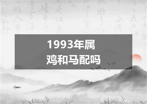 1993年属鸡和马配吗