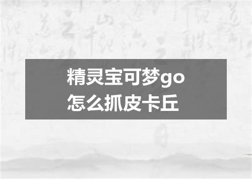 精灵宝可梦go怎么抓皮卡丘
