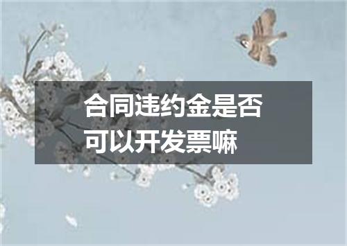 合同违约金是否可以开发票嘛