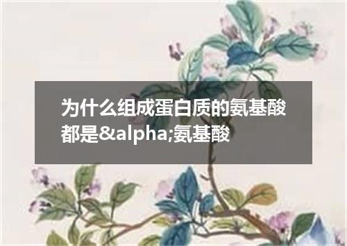为什么组成蛋白质的氨基酸都是&alpha;氨基酸