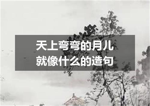 天上弯弯的月儿就像什么的造句