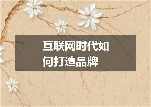 互联网时代如何打造品牌