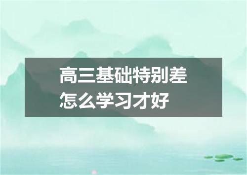 高三基础特别差怎么学习才好
