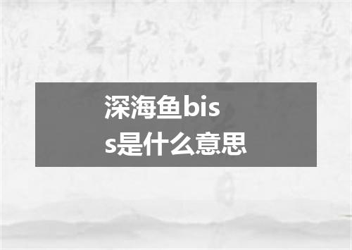 深海鱼biss是什么意思