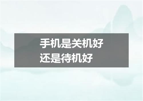 手机是关机好还是待机好