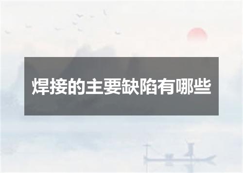 焊接的主要缺陷有哪些