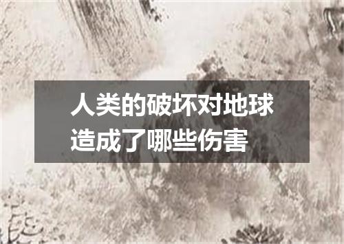 人类的破坏对地球造成了哪些伤害