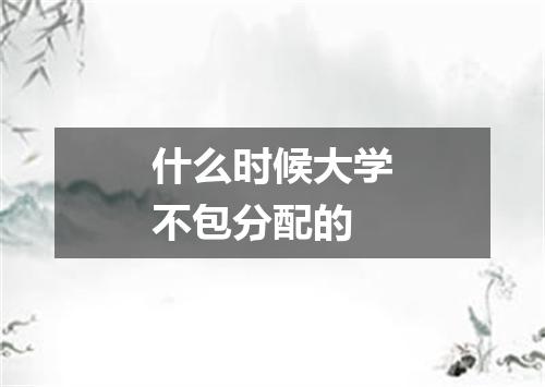 什么时候大学不包分配的