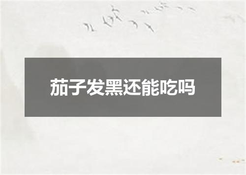 茄子发黑还能吃吗