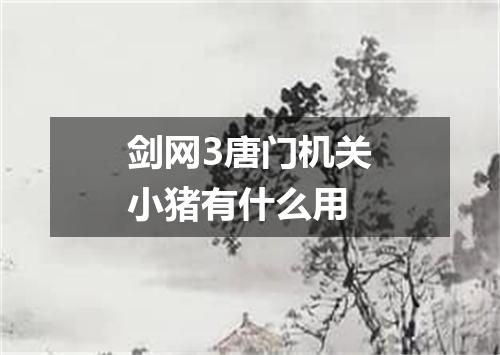 剑网3唐门机关小猪有什么用