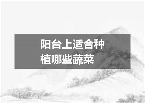 阳台上适合种植哪些蔬菜