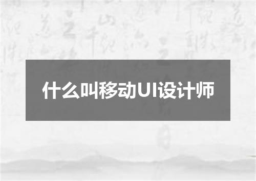 什么叫移动UI设计师