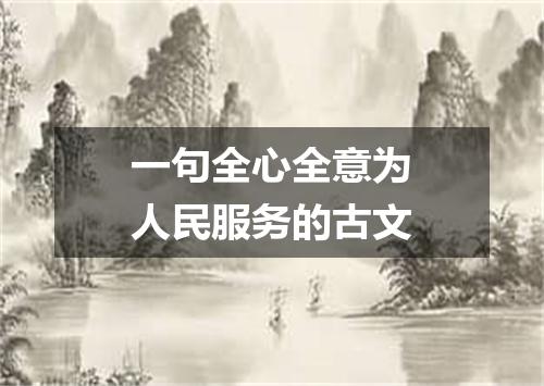一句全心全意为人民服务的古文