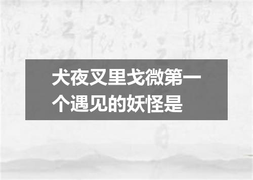 犬夜叉里戈微第一个遇见的妖怪是