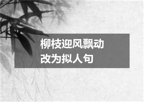 柳枝迎风飘动改为拟人句