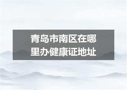 青岛市南区在哪里办健康证地址