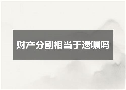 财产分割相当于遗嘱吗
