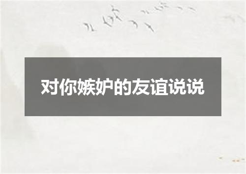 对你嫉妒的友谊说说