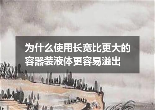 为什么使用长宽比更大的容器装液体更容易溢出