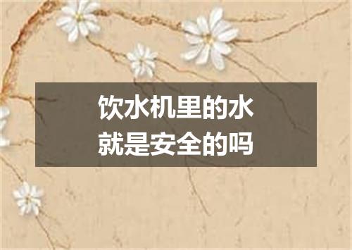 饮水机里的水就是安全的吗