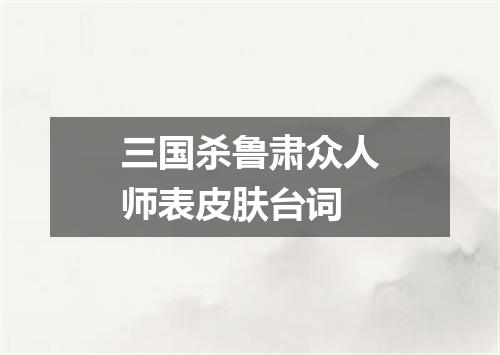 三国杀鲁肃众人师表皮肤台词