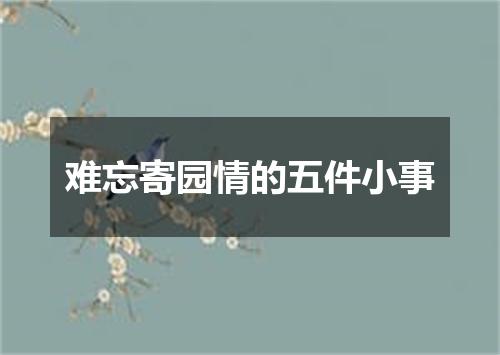 难忘寄园情的五件小事