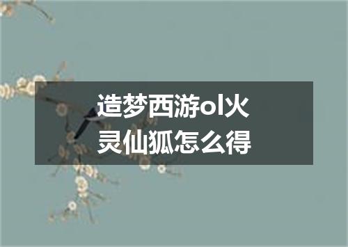 造梦西游ol火灵仙狐怎么得