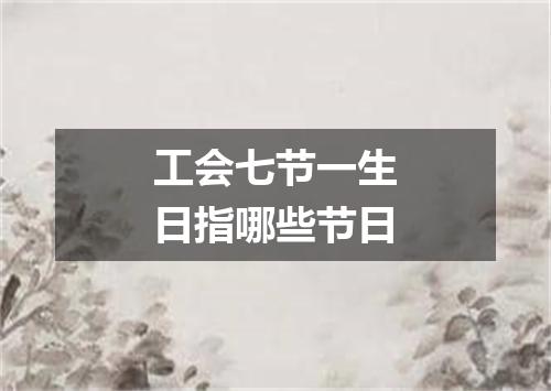 工会七节一生日指哪些节日