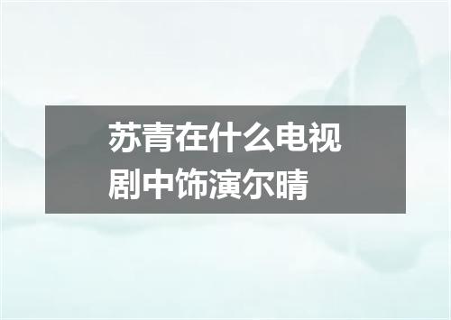 苏青在什么电视剧中饰演尔晴