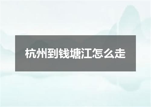 杭州到钱塘江怎么走