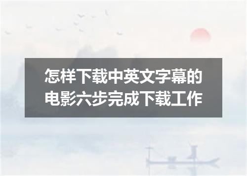 怎样下载中英文字幕的电影六步完成下载工作