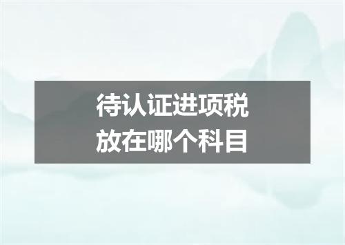 待认证进项税放在哪个科目