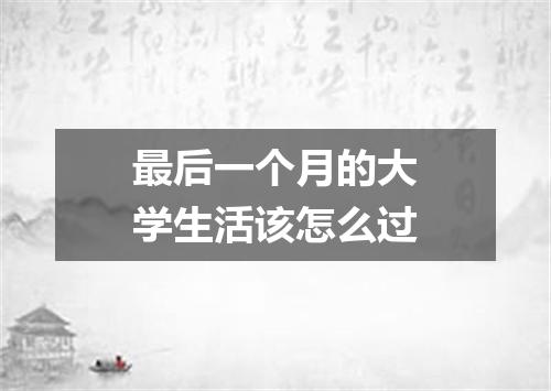 最后一个月的大学生活该怎么过