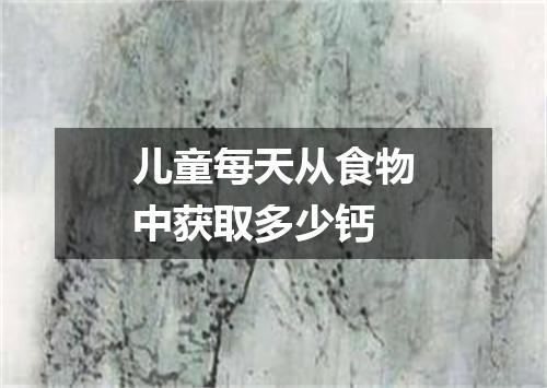 儿童每天从食物中获取多少钙