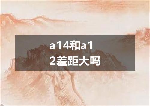 a14和a12差距大吗