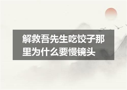 解救吾先生吃饺子那里为什么要慢镜头