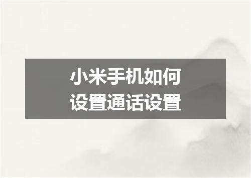 小米手机如何设置通话设置