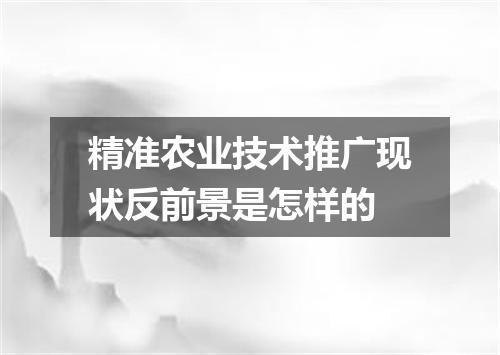 精准农业技术推广现状反前景是怎样的