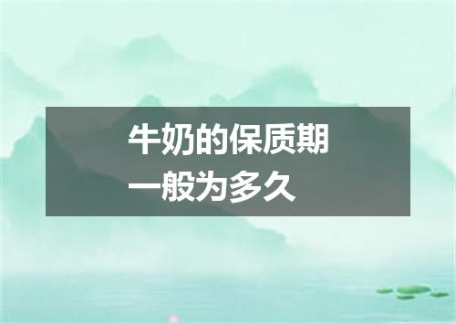 牛奶的保质期一般为多久