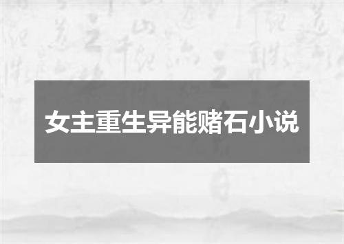 女主重生异能赌石小说